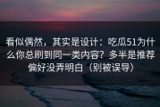 看似偶然，其实是设计：吃瓜51为什么你总刷到同一类内容？多半是推荐偏好没弄明白（别被误导）