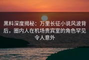 黑料深度揭秘：万里长征小说风波背后，圈内人在机场贵宾室的角色罕见令人意外