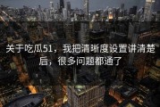 关于吃瓜51，我把清晰度设置讲清楚后，很多问题都通了