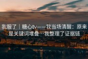 我服了｜糖心tv——我当场清醒：原来是关键词堆叠…我整理了证据链