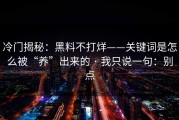 冷门揭秘：黑料不打烊——关键词是怎么被“养”出来的 · 我只说一句：别点
