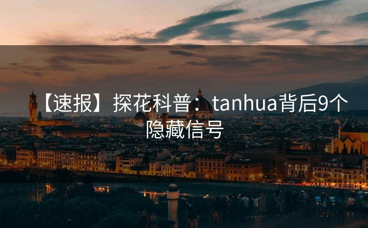 【速报】探花科普:tanhua背后9个隐藏信号 【速报】探花科普:tanhua背后9个隐藏信号