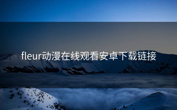 fleur动漫在线观看安卓下载链接