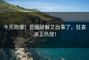 今天刚爆！觅圈破解又出事了，狂喜冲上热搜！