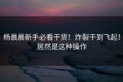 杨晨晨新手必看干货！炸裂干到飞起！居然是这种操作