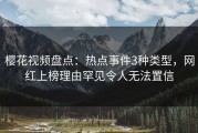 樱花视频盘点：热点事件3种类型，网红上榜理由罕见令人无法置信