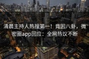 清晨主持人热搜第一！竟因八卦，微密圈app回应：全网热议不断