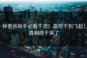 钟意依新手必看干货！震惊干到飞起！真相终于来了