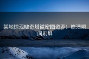 某地惊现啵奇塔微密圈资源！崩溃瞬间刷屏