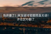 热评爆了！网友说维密圈简直无语！评论区吵翻了