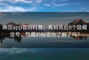 麻豆app官网科普：真相背后9个隐藏信号，隐藏的秘密你了解了吗？