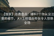 【独家】岛遇盘点：爆料7个你从没注意的细节，大V上榜理由夸张令人惊艳全场
