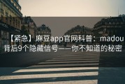 【紧急】麻豆app官网科普：madou背后9个隐藏信号——你不知道的秘密