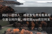 网红一语惊人：维密友免费观看真相引发全网炸裂，微密圈app疯狂转发