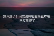 热评爆了！网友说微密圈简直炸裂！网友看傻了
