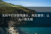 无码不打烊突然爆火，网友震惊：让人一夜失眠
