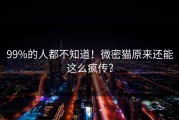 99%的人都不知道！微密猫原来还能这么疯传？