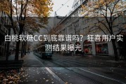 白桃软糖CC到底靠谱吗？狂喜用户实测结果曝光