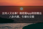 主持人又出事？微密圈App刚刚曝出八卦内幕，引爆社交圈