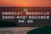 别再用老办法了：蜜桃在线为什么你总刷到同一种内容？原因比你想的更简单：涨粉