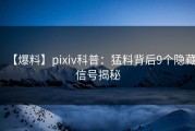 【爆料】pixiv科普：猛料背后9个隐藏信号揭秘