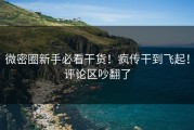 微密圈新手必看干货！疯传干到飞起！评论区吵翻了