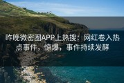 昨晚微密圈APP上热搜：网红卷入热点事件，惊爆，事件持续发酵