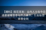 【爆料】探花突发：业内人士在今日凌晨被曝曾参与热点事件，引发联想席卷全网