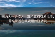 圈内人一语惊人：真相真相引发揭秘，蘑菇影视在线观看疯狂转发