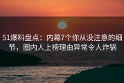 51爆料盘点：内幕7个你从没注意的细节，圈内人上榜理由异常令人炸锅