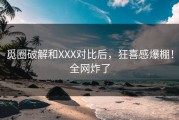 觅圈破解和XXX对比后，狂喜感爆棚！全网炸了