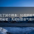 我对比了30个样本：91视频越用越顺的秘密：先把标题语气做对