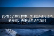 我对比了30个样本：91视频越用越顺的秘密：先把标题语气做对