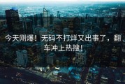 今天刚爆！无码不打烊又出事了，翻车冲上热搜！