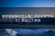 微密圈破解你怎么看？评论区震惊炸了！原因让人愤怒