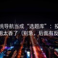 把蜜桃导航当成“选题库”：投放这样用太香了（别急，后面有反转）