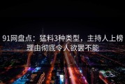 91网盘点：猛料3种类型，主持人上榜理由彻底令人欲罢不能