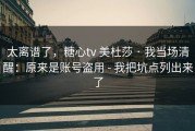 太离谱了，糖心tv 美杜莎 · 我当场清醒：原来是账号盗用 - 我把坑点列出来了