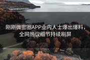 刚刚微密圈APP业内人士爆出爆料，全网热议细节持续刷屏