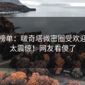 必看榜单：啵奇塔微密圈受欢迎程度太震惊！网友看傻了
