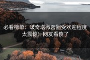 必看榜单：啵奇塔微密圈受欢迎程度太震惊！网友看傻了