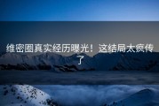 维密圈真实经历曝光！这结局太疯传了