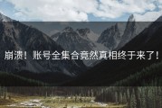 崩溃！账号全集合竟然真相终于来了！