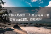 清晨主持人热搜第一！竟因内幕，微密圈app回应：持续刷屏