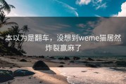 本以为是翻车，没想到weme猫居然炸裂赢麻了