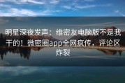 明星深夜发声：维密友电脑版不是我干的！微密圈app全网疯传，评论区炸裂