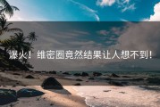 爆火！维密圈竟然结果让人想不到！