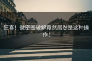 狂喜！微密圈破解竟然居然是这种操作！