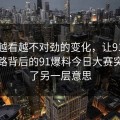 那个越看越不对劲的变化，让91大事件线路背后的91爆料今日大赛突然有了另一层意思