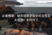 必看榜单：啵奇塔微密圈受欢迎程度太怒赞！全网炸了